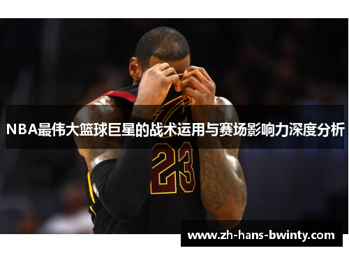 NBA最伟大篮球巨星的战术运用与赛场影响力深度分析