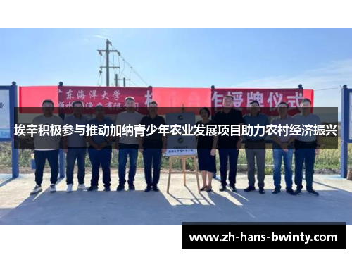 埃辛积极参与推动加纳青少年农业发展项目助力农村经济振兴