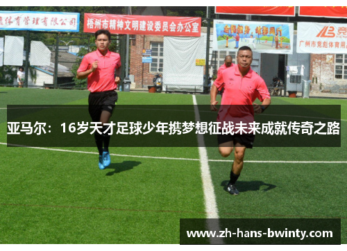 亚马尔：16岁天才足球少年携梦想征战未来成就传奇之路