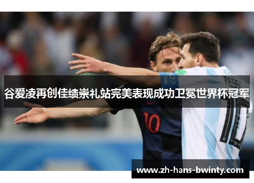 谷爱凌再创佳绩崇礼站完美表现成功卫冕世界杯冠军