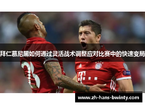 拜仁慕尼黑如何通过灵活战术调整应对比赛中的快速变局
