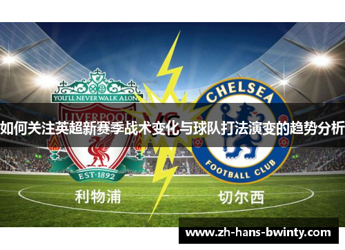 如何关注英超新赛季战术变化与球队打法演变的趋势分析