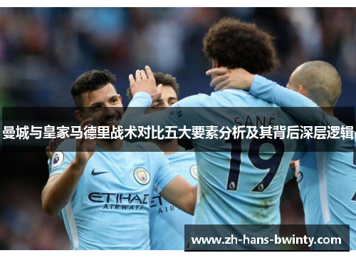 曼城与皇家马德里战术对比五大要素分析及其背后深层逻辑