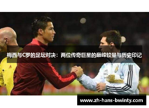 梅西与C罗的足坛对决：两位传奇巨星的巅峰较量与历史印记