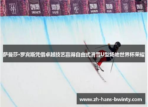 萨曼莎·罗宾斯凭借卓越技艺赢得自由式滑雪U型场地世界杯荣耀