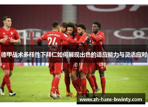 德甲战术多样性下拜仁如何展现出色的适应能力与灵活应对