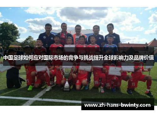 中国足球如何应对国际市场的竞争与挑战提升全球影响力及品牌价值