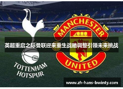 英超重启之际曼联迎来重生战略调整引领未来挑战
