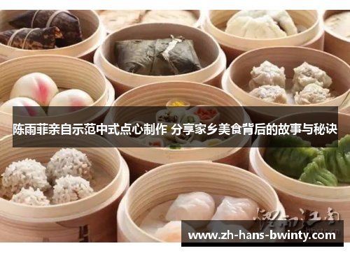 陈雨菲亲自示范中式点心制作 分享家乡美食背后的故事与秘诀