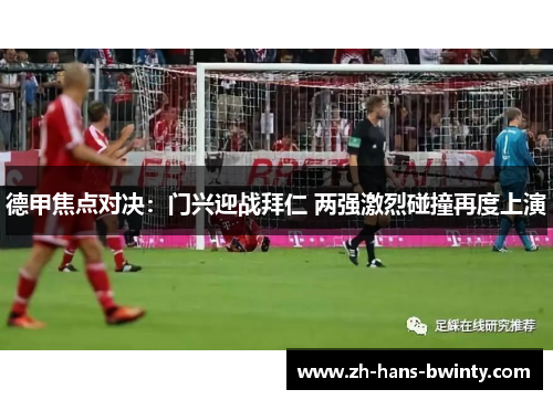 德甲焦点对决：门兴迎战拜仁 两强激烈碰撞再度上演