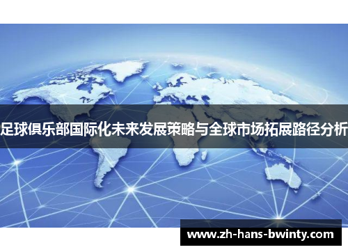 足球俱乐部国际化未来发展策略与全球市场拓展路径分析