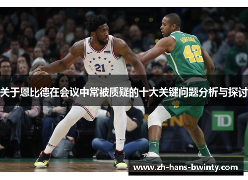 关于恩比德在会议中常被质疑的十大关键问题分析与探讨