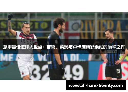 意甲最佳进球大盘点：吉鲁、莱奥与卢卡库精彩绝伦的巅峰之作