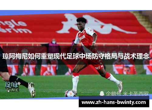 琼阿梅尼如何重塑现代足球中场防守格局与战术理念