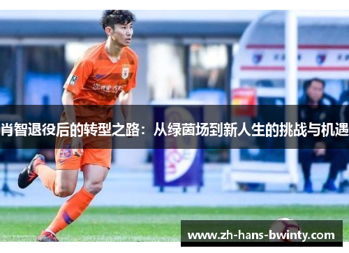 肖智退役后的转型之路:从绿茵场到新人生的挑战与机遇