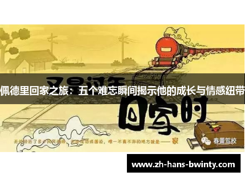 佩德里回家之旅：五个难忘瞬间揭示他的成长与情感纽带