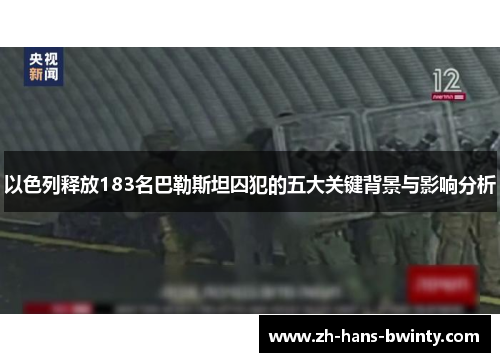 以色列释放183名巴勒斯坦囚犯的五大关键背景与影响分析