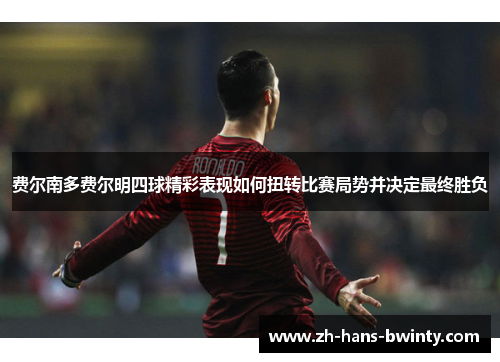 费尔南多费尔明四球精彩表现如何扭转比赛局势并决定最终胜负