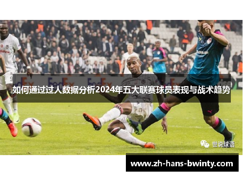 如何通过过人数据分析2024年五大联赛球员表现与战术趋势