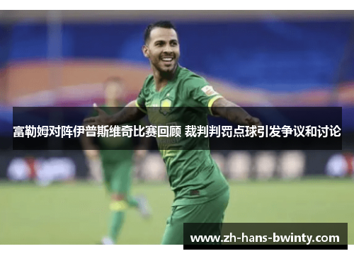 富勒姆对阵伊普斯维奇比赛回顾 裁判判罚点球引发争议和讨论