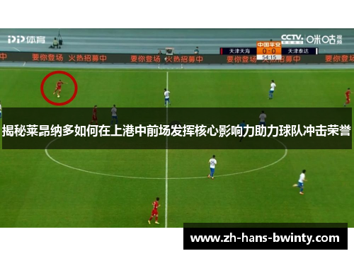 揭秘莱昂纳多如何在上港中前场发挥核心影响力助力球队冲击荣誉