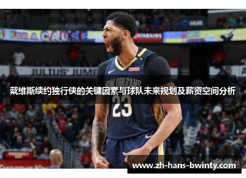 戴维斯续约独行侠的关键因素与球队未来规划及薪资空间分析