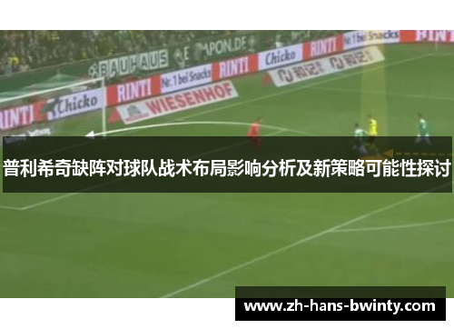 普利希奇缺阵对球队战术布局影响分析及新策略可能性探讨