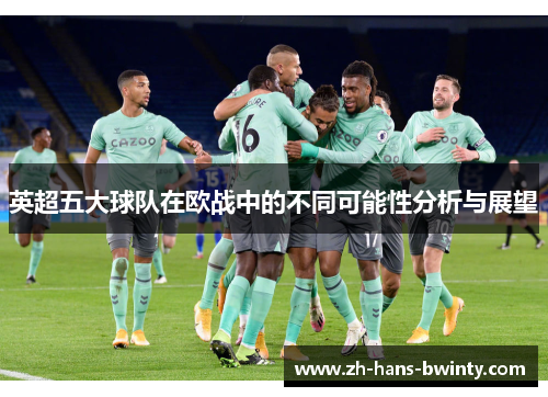 英超五大球队在欧战中的不同可能性分析与展望