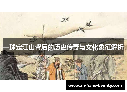 一球定江山背后的历史传奇与文化象征解析