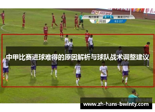 中甲比赛进球难得的原因解析与球队战术调整建议
