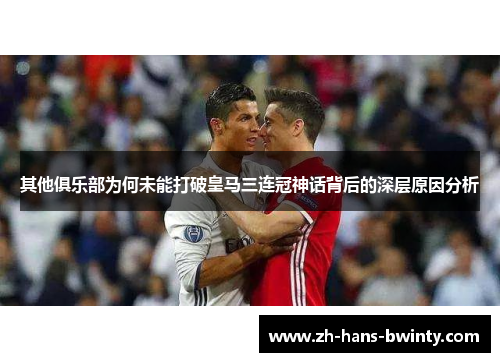 其他俱乐部为何未能打破皇马三连冠神话背后的深层原因分析