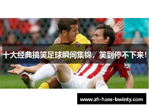 十大经典搞笑足球瞬间集锦，笑到停不下来！