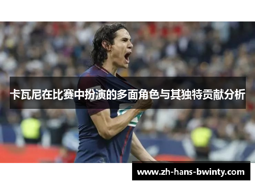 卡瓦尼在比赛中扮演的多面角色与其独特贡献分析