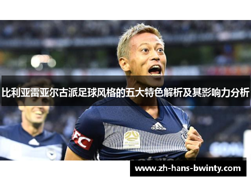 比利亚雷亚尔古派足球风格的五大特色解析及其影响力分析