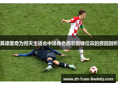 莫德里奇为何天生适合中场角色而非前锋位置的原因剖析