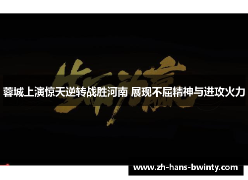蓉城上演惊天逆转战胜河南 展现不屈精神与进攻火力